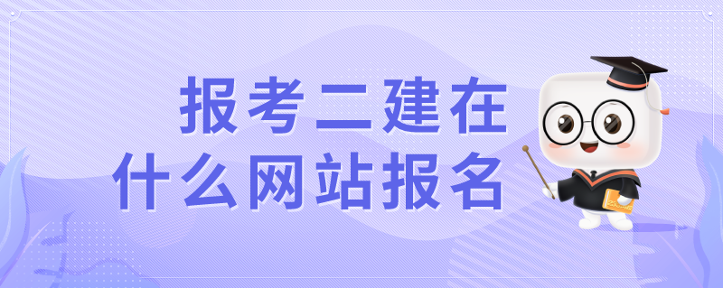 報(bào)考二建在什么網(wǎng)站報(bào)名